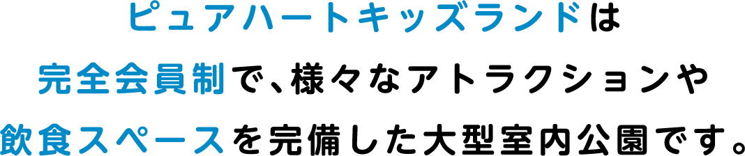 ピュアハートキッズランドは完全会員制で、様々なアトラクションや飲食スペースを完備した大型室内公園です。