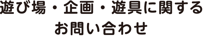 遊び場・企画・遊具に関するお問い合わせ