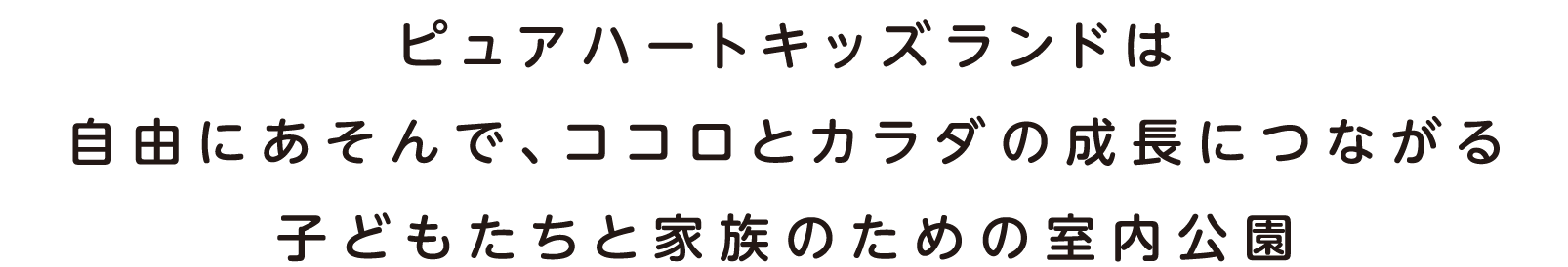 ピュアハートキッズランドは自由にあそんで、ココロとカラダの成長につながる子どもたちと家族のための室内公園