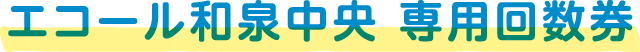 エコール和泉中央 専用回数券