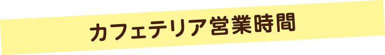 カフェテリア営業時間